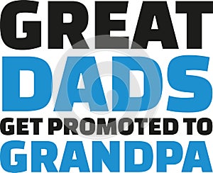 Great Dads get promoted to grandpa. Slogan.