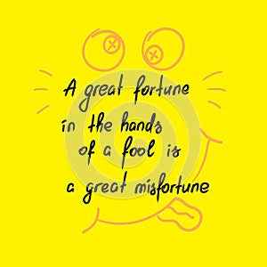 A great fortune in the hands of a fool is a great misfortune motivational quote lettering.