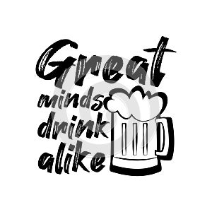 Great minds drink alike- funny text with beer mug.