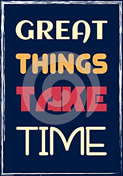 Great Things Take Time. Motivational quote. Vector typography poster