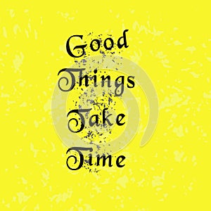 Great Things Take Time Text. On Black Particles With White & Yellow Grungy Spots Background. An Inspiring Motivational Life Quote