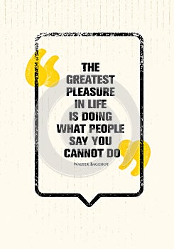 The Greatest Pleasure In Life Is Doing What People Say You Cannot Do. Powerful Inspiring Creative Motivation Quote.