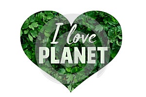 Green Earth Day Words Concept.The inscription I love planet on the green heart on white background.Zero waste.Protection of the