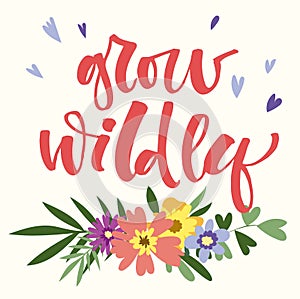 Grow Wildly hand drawn modern calligraphy motivation quote in simple bloom colorful flowers and leafs bouquet