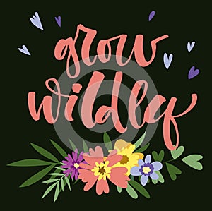Grow Wildly hand drawn modern calligraphy motivation quote in simple bloom colorful flowers and leafs frame on dark green