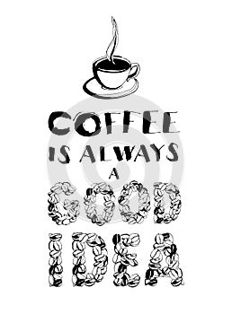 Grungy hand drawn ink cup with steam, roasted beans and letterig. Text: Coffee is always a good idea. Black and white