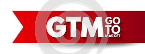 GTM Go To Market - plan of an organization, utilizing their outside resources, to deliver their unique value proposition to photo