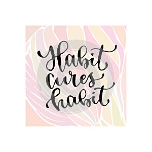 Habit cures habit - handwritten vector phrase. Modern calligraphic print for cards, poster or t-shirt.