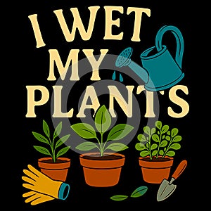 Funny Gardening Quote I Wet My Plants Watering Can Potted Plants Garden Humor Design