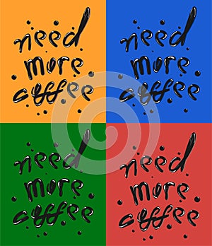 Hand draw phrase of Need More Coffee. Black inscription on red, green, orange, blue background. Quote typography