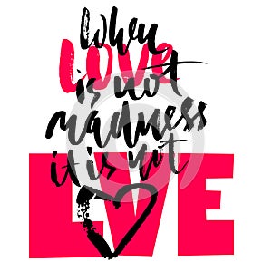 Hand drawn black lettering print. When love is not madness it is not love. St. Valentines Day.