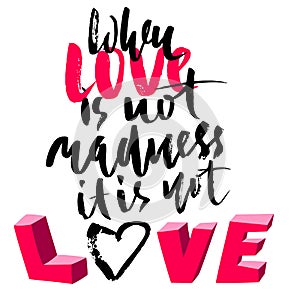 Hand drawn black lettering print. When love is not madness it is not love. St. Valentines Day.