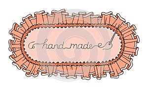 Hand drawn cute ellipse frame with textile ruffles, lace, sewing needle and handwritten inscription `hand made`