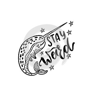 Hand drawn cute funny narwhal with inspirational quote - Stay Weird.