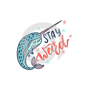 Hand drawn cute funny narwhal with inspirational quote - Stay Weird. Doodle whale for print, poster, t-shirt.