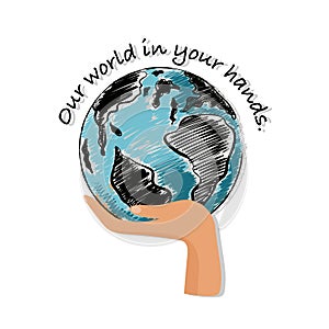 Hand drawn the earth and hand with wording â€œ Our world in your hands â€œ Design for save the world campaign ,sustainable