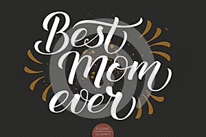 Hand drawn lettering - Best Mom Ever. Elegant modern handwritten calligraphy with thankful quote for Mother Day. Vector