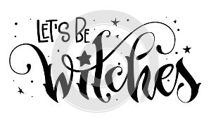 Hand drawn lettering phrase - Let`s be Witches quote