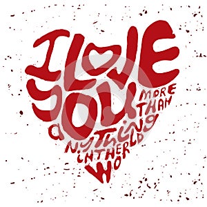 Hand drawn lettering romantic inspiration quote, text i love you more than anything in the world, written in heart shape