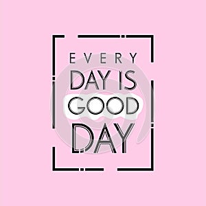 Hand drawn lettering typography quotes. Every day is good day. Inspirational and motivational vector design. Can use for t shirt,