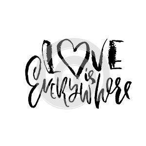 Hand drawn Valentine day quote. Love is everywhere. Dry brushed ink lettering. Modern brush calligraphy. Vector