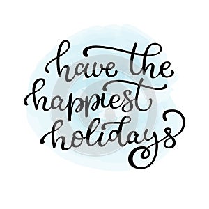 Hand drawn vector lettering Have the happiest holidays. Isolated photo