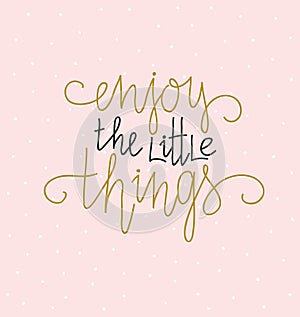 Hand lettered inspirational quote. Vector print design with lettering - `Enjoy the little things`.