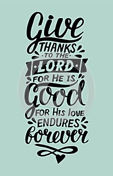 Hand lettering with bible verse Give thanks to the Lord, for He is good for His love endures forever . Psalm