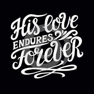 Hand lettering with bible verse His love endures forever on black background. Psalm