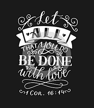 Hand lettering and bible verse Let all that you do be done with love on black background.