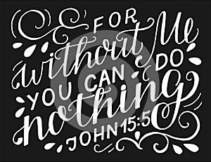 Hand lettering with bible verse For without Me you can do nothing on black background.