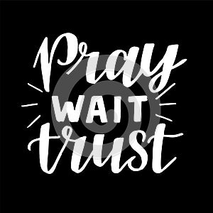 Hand lettering with inspirational quote Pray, Wait, Trust.