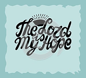Hand lettering The Lord is my hope, made near the sun.