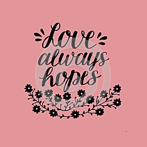 Hand lettering Love always hopes with flowers.