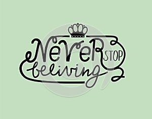 Hand lettering Never stop believing with crown.