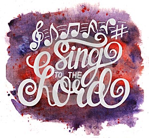 Hand lettering Sing to the Lord with notes on watercolor background