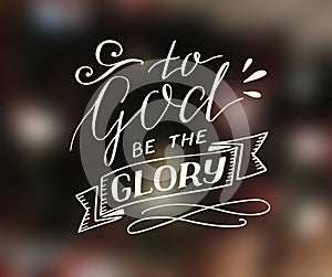 Hand lettering To God be the glory.