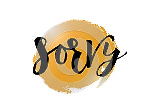 Hand Lettering word sorry on golden spot. Handwritten modern brush calligraphy.