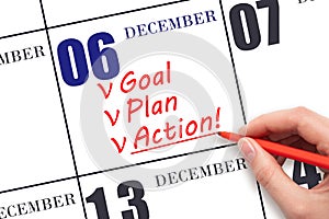 Hand writing text GOAL PLAN ACTION on calendar date December 6. Motivation for a new day. Business concept.