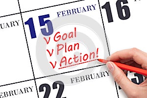 Hand writing text GOAL PLAN ACTION on calendar date February 15. Motivation for a new day. Business concept.