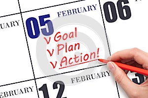 Hand writing text GOAL PLAN ACTION on calendar date February 5. Motivation for a new day. Business concept.