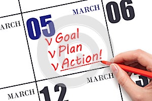 Hand writing text GOAL PLAN ACTION on calendar date March 5. Motivation for a new day. Business concept.
