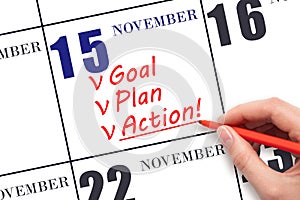 Hand writing text GOAL PLAN ACTION on calendar date November 15. Motivation for a new day. Business concept.