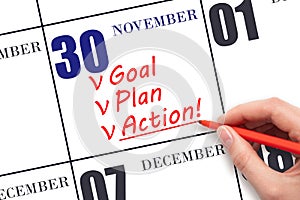 Hand writing text GOAL PLAN ACTION on calendar date November 30. Motivation for a new day. Business concept.