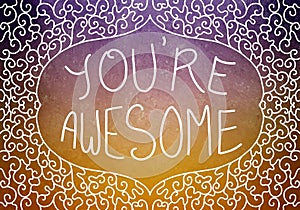 Hand written inspirational typography quote or saying you`re awesome in white letters in decorated curl frame design border