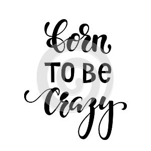 Handdrawn lettering of a phrase born to be crazy. Inspirational and Motivational Quotes. Hand Brush Lettering And Typography Desig