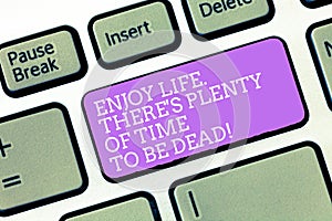 Handwriting text Enjoy Life There S Is Plenty Of Time To Be Dead. Concept meaning Be happy while you are alive Keyboard