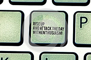 Handwriting text Rise Up And Attack The Day With Enthusiasm. Concept meaning Be enthusiast inspired motivated Keyboard key
