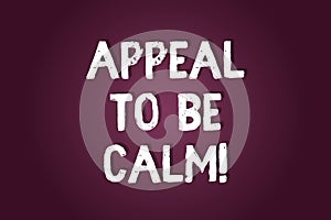 Handwriting text writing Appeal To Be Calm. Concept meaning Stay relaxed calmed thoughtful do not get upset or angry