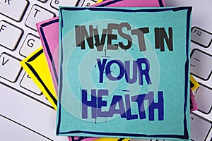 Handwriting text writing Invest In Your Health. Concept meaning Spend money in personal healthcare Preventive Tests written on Sti